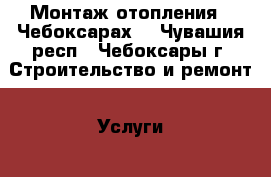 Монтаж отопления.  Чебоксарах. - Чувашия респ., Чебоксары г. Строительство и ремонт » Услуги   